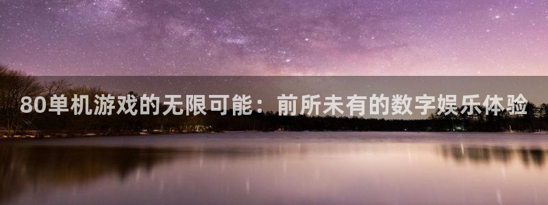 天美娱乐网页登录入口：80单机游戏的无限可能：前所未有的数字
