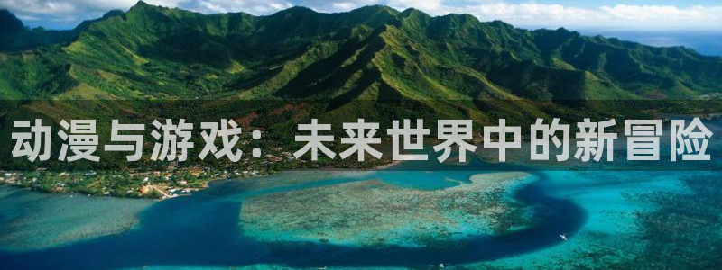 天美娱乐娱乐：动漫与游戏：未来世界中的新冒险
