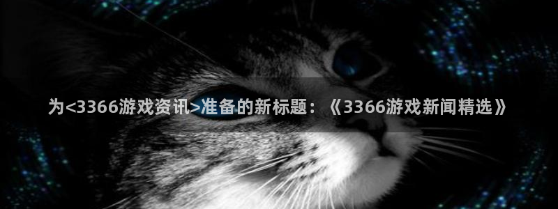 天美娱乐怎么注册：为<3366游戏资讯>准备的新标题：《33