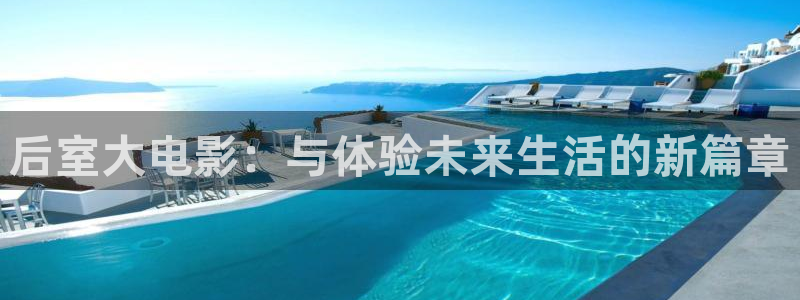 手机版天美娱乐客户端下载：后室大电影：与体验未来生活的新篇章