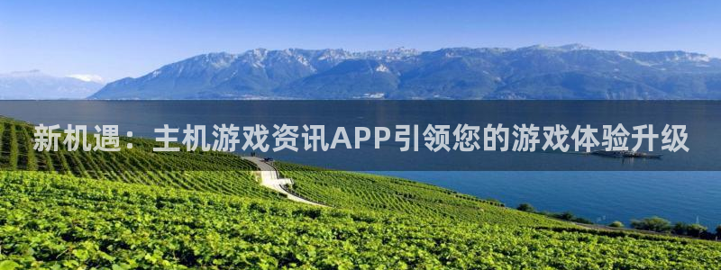 天美娱乐4招商：新机遇：主机游戏资讯APP引领您的游戏体验升