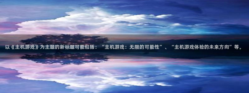 天美娱乐下载链接：以《主机游戏》为主题的新标题可能包括：“主