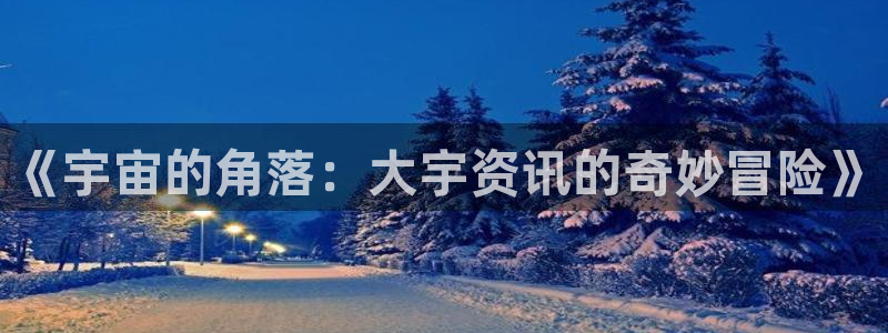 天美娱乐注册开户：《宇宙的角落：大宇资讯的奇妙冒险》