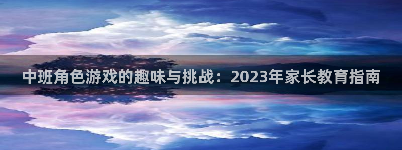天美娱乐咨询：中班角色游戏的趣味与挑战：2023年家长教育指