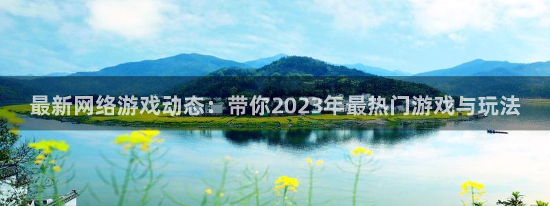 天美娱乐咨询：最新网络游戏动态：带你2023年最热门游戏与玩