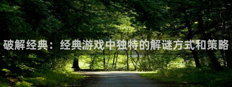 天美娱乐官网：破解经典：经典游戏中独特的解谜方式和策略