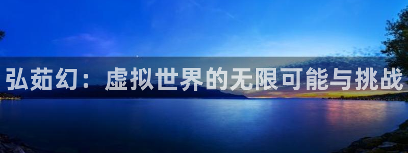 天美娱乐公司网站：弘茹幻：虚拟世界的无限可能与挑战