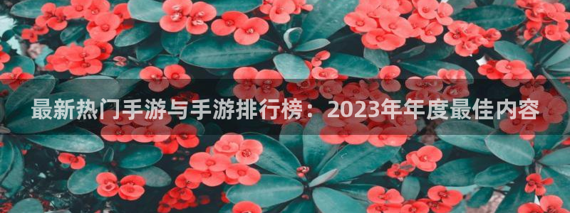 天美娱乐注册开户：最新热门手游与手游排行榜：2023年年度最