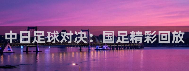 51视频在线直播nba：中日足球对决：国足精彩回放