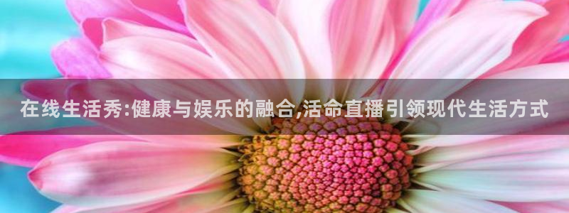 51视频在线直播nba：在线生活秀:健康与娱乐的融合,活命直播引领现代生活方式
