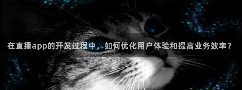 51视频在线直播nba：在直播app的开发过程中，如何优化用户体验和提高业务效率？